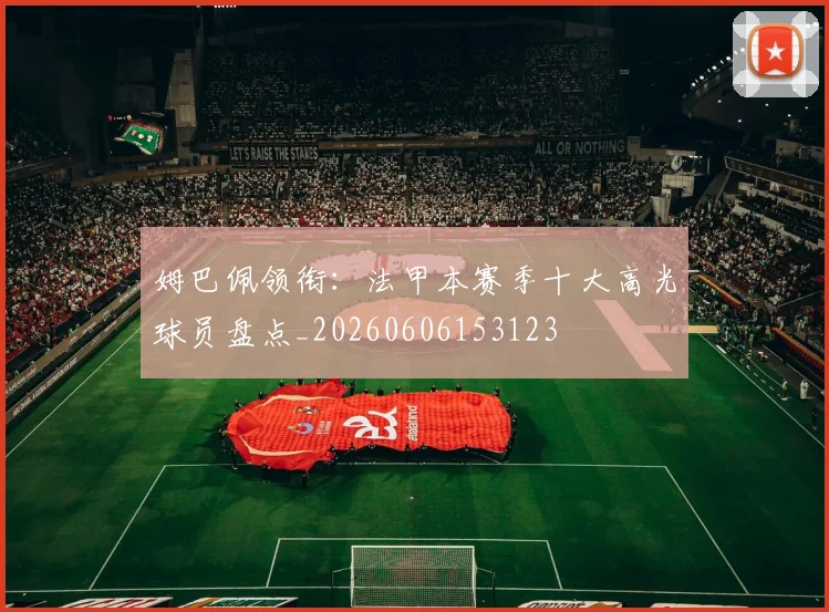 姆巴佩领衔：法甲本赛季十大高光球员盘点_20260606153123
