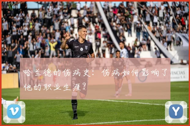 哈兰德的伤病史：伤病如何影响了他的职业生涯？