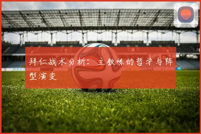 拜仁战术分析：主教练的哲学与阵型演变