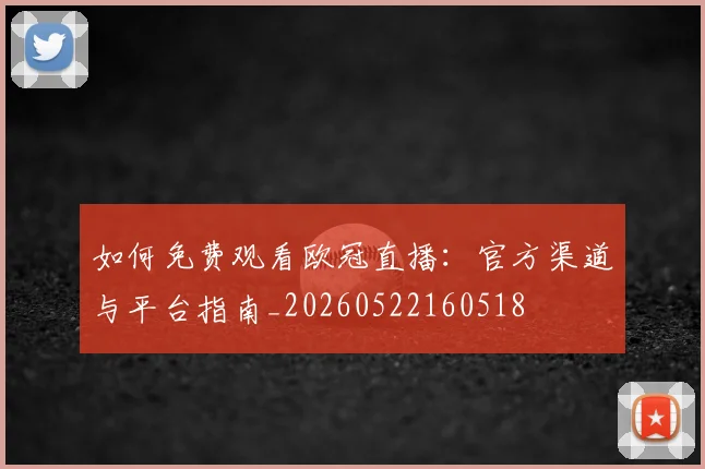 如何免费观看欧冠直播:官方渠道与平台指南_20260522160518