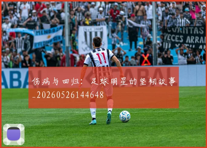伤病与回归:足球明星的坚韧故事_20260526144648
