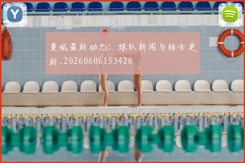 曼城最新动态:球队新闻与转会更新_20260606153426