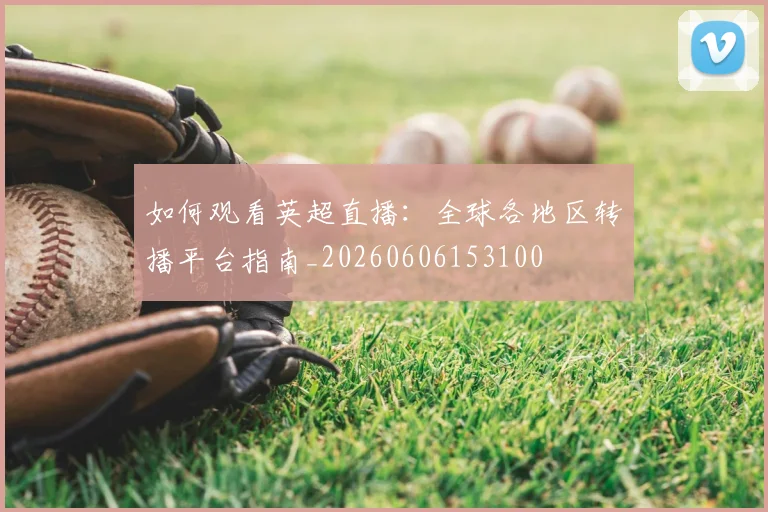 如何观看英超直播:全球各地区转播平台指南_20260606153100