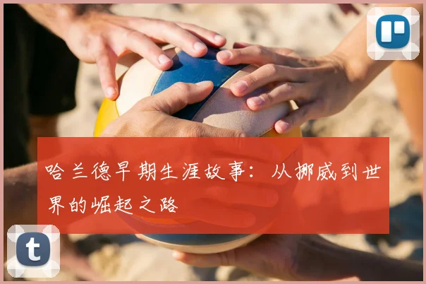 哈兰德早期生涯故事:从挪威到世界的崛起之路