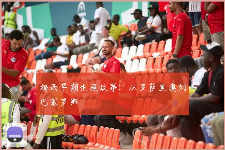梅西早期生涯故事:从罗萨里奥到巴塞罗那