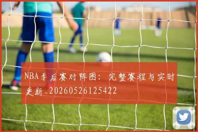 NBA季后赛对阵图:完整赛程与实时更新_20260526125422