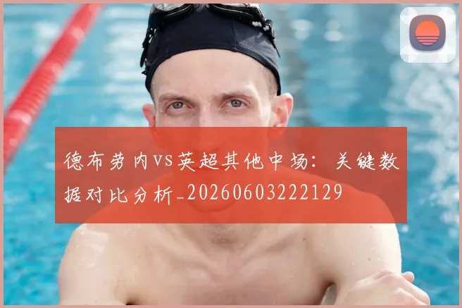 德布劳内vs英超其他中场:关键数据对比分析_20260603222129
