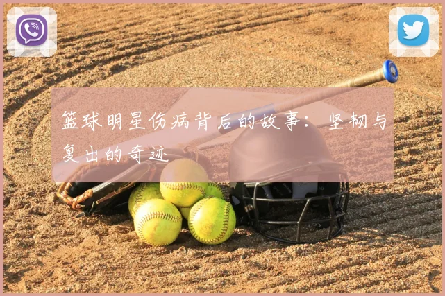 篮球明星伤病背后的故事:坚韧与复出的奇迹