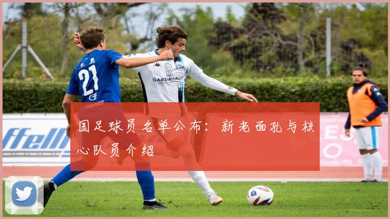 国足球员名单公布：新老面孔与核心队员介绍
