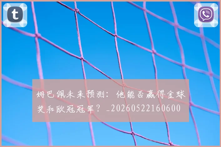 姆巴佩未来预测:他能否赢得金球奖和欧冠冠军?_20260522160600