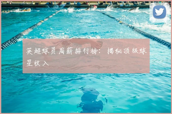 英超球员周薪排行榜：揭秘顶级球星收入