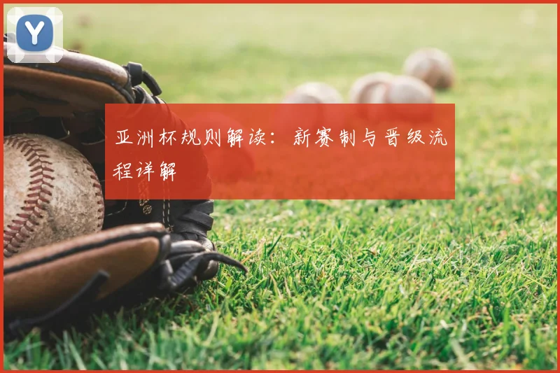 亚洲杯规则解读：新赛制与晋级流程详解
