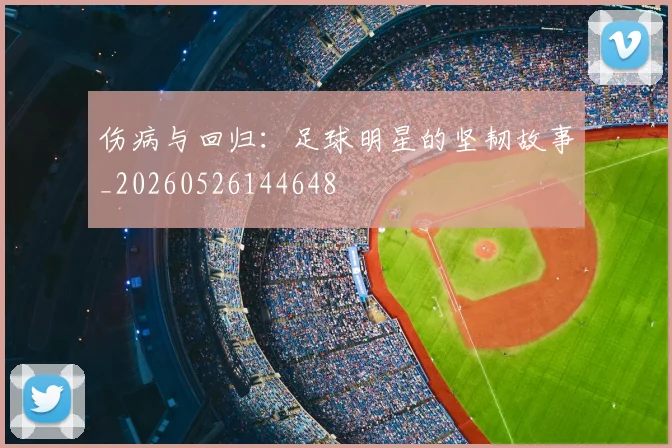 伤病与回归：足球明星的坚韧故事_20260526144648